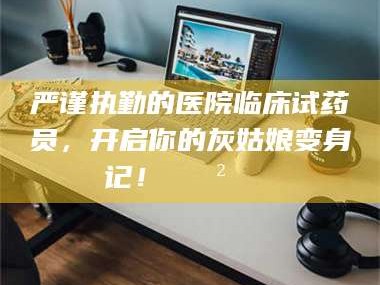 永新严谨执勤的医院临床试药员，开启你的灰姑娘变身记！😲💊